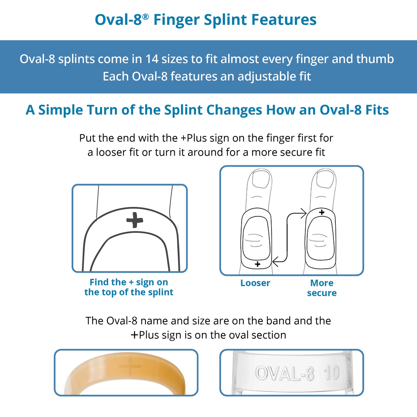 The original oval-8 finger splints come in beige and clear in 14 sizes to fit almost every finger and thumb.
